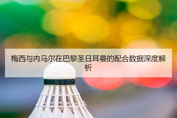 梅西与内马尔在巴黎圣日耳曼的配合数据深度解析